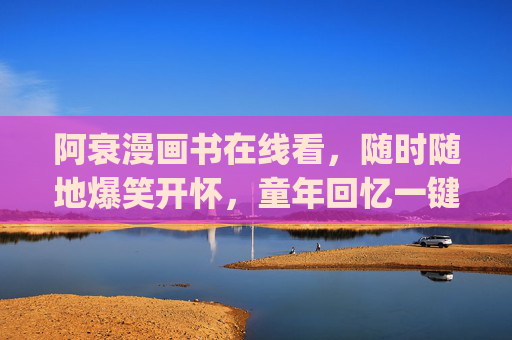 阿衰漫画书在线看，随时随地爆笑开怀，童年回忆一键get，阿衰漫画在线看，随时随地爆笑童年回忆