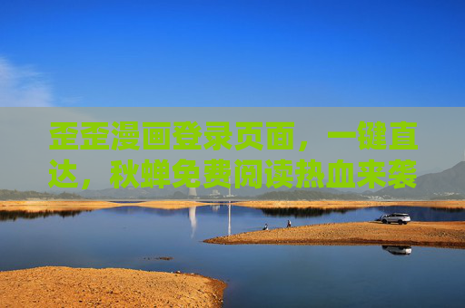 歪歪漫画登录页面，一键直达，秋蝉免费阅读热血来袭，歪歪漫画，秋蝉免费阅读一键直达，热血来袭