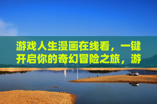 游戏人生漫画在线看，一键开启你的奇幻冒险之旅，游戏人生漫画在线看，一键开启奇幻冒险之旅