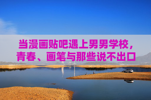 当漫画贴吧遇上男男学校，青春、画笔与那些说不出口的心动，漫画贴吧遇上男男学校，青春画笔与未说出口的心动