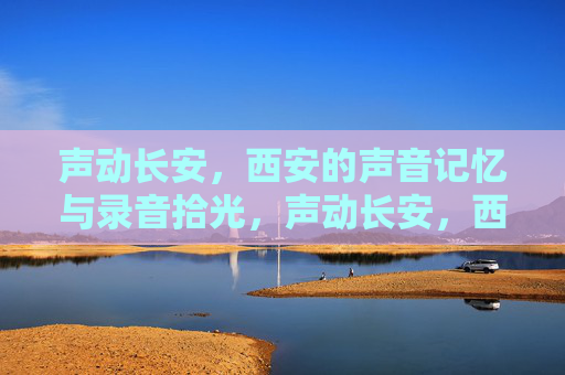 声动长安，西安的声音记忆与录音拾光，声动长安，西安的声音记忆与录音拾光