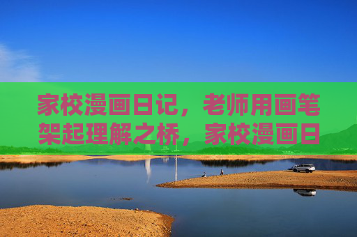 家校漫画日记，老师用画笔架起理解之桥，家校漫画日记，画笔架起理解之桥