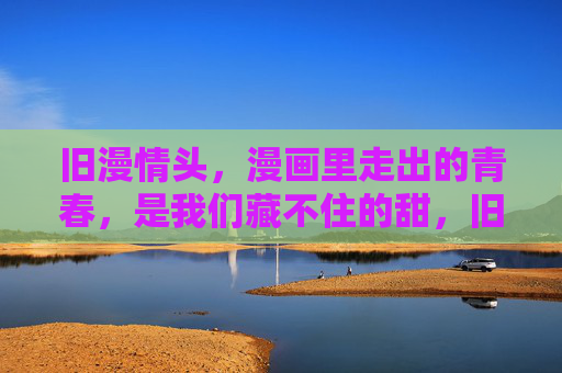 旧漫情头,漫画里走出的青春,是我们藏不住的甜,旧漫情头,漫画里藏不住的青春甜 旧漫情头,漫画里走出的青春,是我们藏不住的甜,旧漫情头,漫画里藏不住的青春甜