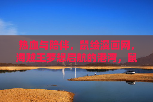 热血与陪伴,鼠绘漫画网,海贼王梦想启航的港湾,鼠绘漫画网,海贼王热血梦想的陪伴港湾 热血与陪伴,鼠绘漫画网,海贼王梦想启航的港湾,鼠绘漫画网,海贼王热血梦想的陪伴港湾
