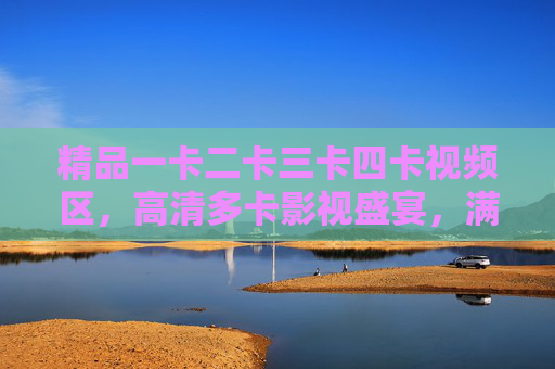 精品一卡二卡三卡四卡视频区,高清多卡影视盛宴,满足你的多元观影需求,精品多卡高清影视盛宴,多元观影专区 精品一卡二卡三卡四卡视频区,高清多卡影视盛宴,满足你的多元观影需求,精品多卡高清影视盛宴,多元观影专区