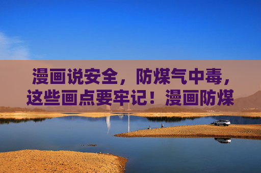 漫画说安全,防煤气中毒,这些画点要牢记!漫画防煤气中毒,这些画点要牢记! 漫画说安全,防煤气中毒,这些画点要牢记!漫画防煤气中毒,这些画点要牢记!
