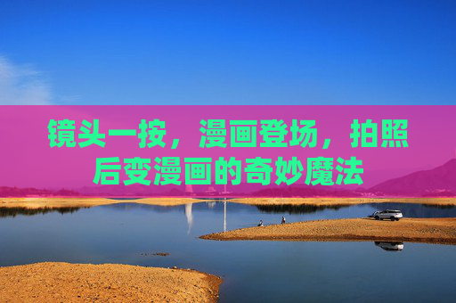 镜头一按，漫画登场，拍照后变漫画的奇妙魔法