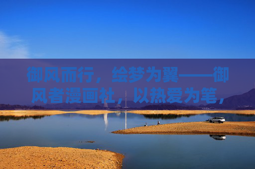 御风而行,绘梦为翼——御风者漫画社,以热爱为笔,书写青春漫画志,御风绘梦,热爱执笔青春漫画志 御风而行,绘梦为翼——御风者漫画社,以热爱为笔,书写青春漫画志,御风绘梦,热爱执笔青春漫画志