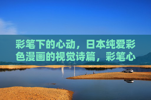 彩笔下的心动,日本纯爱彩色漫画的视觉诗篇,彩笔心动,日本纯爱漫画的视觉诗篇 彩笔下的心动,日本纯爱彩色漫画的视觉诗篇,彩笔心动,日本纯爱漫画的视觉诗篇