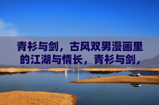 青衫与剑,古风双男漫画里的江湖与情长,青衫与剑,双男江湖情长 青衫与剑,古风双男漫画里的江湖与情长,青衫与剑,双男江湖情长