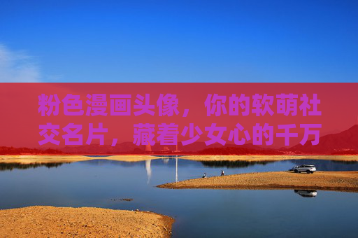 粉色漫画头像，你的软萌社交名片，藏着少女心的千万种可能，粉色漫画头像，软萌社交名片，少女心的千万种可能