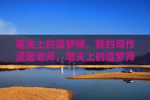 笔尖上的造梦师,我的写作漫画老师,笔尖上的造梦师,我的写作漫画老师 笔尖上的造梦师,我的写作漫画老师,笔尖上的造梦师,我的写作漫画老师