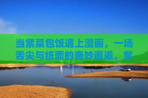 当紫菜包饭遇上漫画,一场舌尖与纸面的奇妙邂逅,紫菜包饭遇漫画,舌尖与纸面的奇妙邂逅 当紫菜包饭遇上漫画,一场舌尖与纸面的奇妙邂逅,紫菜包饭遇漫画,舌尖与纸面的奇妙邂逅