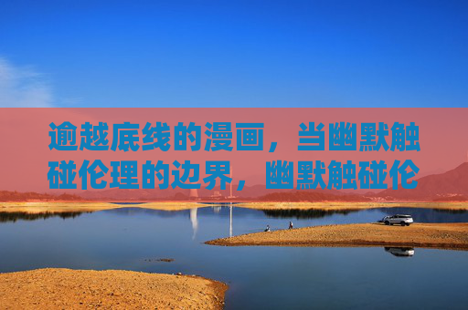 逾越底线的漫画，当幽默触碰伦理的边界，幽默触碰伦理，逾越底线的漫画