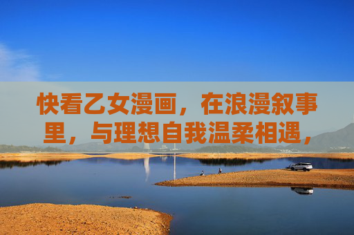 快看乙女漫画,在浪漫叙事里,与理想自我温柔相遇,乙女漫画,浪漫叙事里的理想自我温柔相遇 快看乙女漫画,在浪漫叙事里,与理想自我温柔相遇,乙女漫画,浪漫叙事里的理想自我温柔相遇