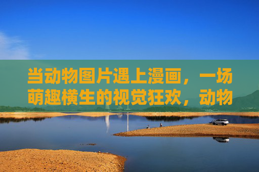 当动物图片遇上漫画,一场萌趣横生的视觉狂欢,动物图片×漫画,萌趣视觉狂欢 当动物图片遇上漫画,一场萌趣横生的视觉狂欢,动物图片×漫画,萌趣视觉狂欢
