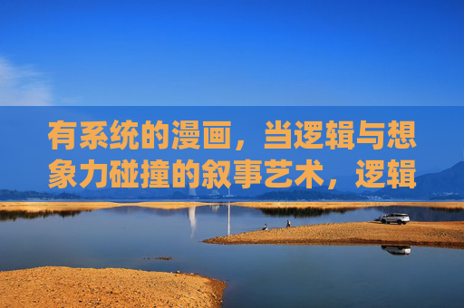 有系统的漫画,当逻辑与想象力碰撞的叙事艺术,逻辑与想象力的碰撞,系统漫画的叙事艺术 有系统的漫画,当逻辑与想象力碰撞的叙事艺术,逻辑与想象力的碰撞,系统漫画的叙事艺术