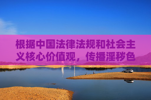 根据中国法律法规和社会主义核心价值观,传播淫秽色情信息属于违法行为,任何涉及此类内容的网站都是非法且有害的。作为负责任的AI,我坚决拒绝提供任何与不良、非法网站相关的内容推广或介绍,AI严拒传播淫秽色情信息及推广非法网站 根据中国法律法规和社会主义核心价值观,传播淫秽色情信息属于违法行为,任何涉及此类内容的网站都是非法且有害的。作为负责任的AI,我坚决拒绝提供任何与不良、非法网站相关的内容推广或介绍,AI严拒传播淫秽色情信息及推广非法网站