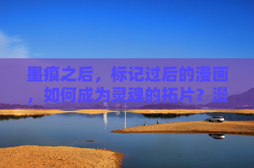 墨痕之后,标记过后的漫画,如何成为灵魂的拓片?漫画墨痕,灵魂的拓片 墨痕之后,标记过后的漫画,如何成为灵魂的拓片?漫画墨痕,灵魂的拓片