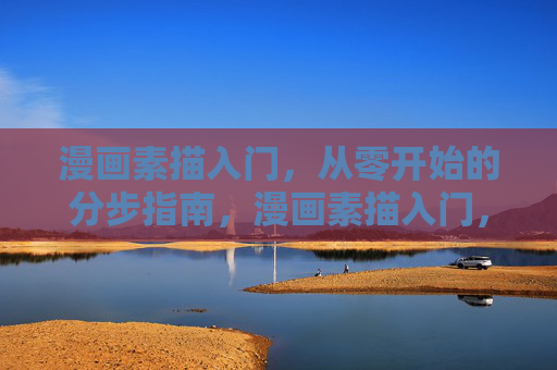 漫画素描入门,从零开始的分步指南,漫画素描入门,从零开始的分步指南 漫画素描入门,从零开始的分步指南,漫画素描入门,从零开始的分步指南