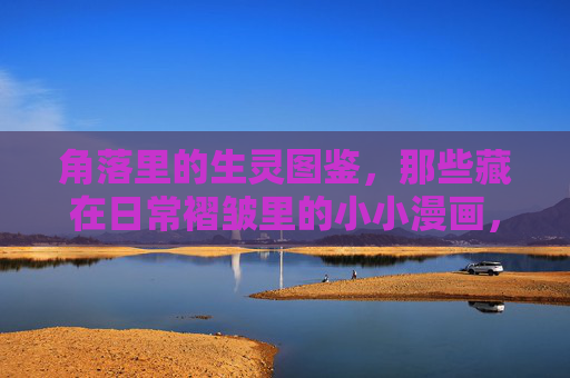 角落里的生灵图鉴，那些藏在日常褶皱里的小小漫画，藏在褶皱角落的生灵漫画图鉴