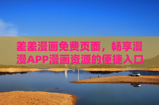 差差漫画免费页面,畅享漫漫APP漫画资源的便捷入口,差差漫画免费页面,漫漫APP漫画资源的便捷入口 差差漫画免费页面,畅享漫漫APP漫画资源的便捷入口,差差漫画免费页面,漫漫APP漫画资源的便捷入口