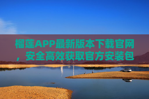 榴莲APP最新版本下载官网,安全高效获取官方安装包指南,榴莲APP最新版本官网下载,安全高效获取官方安装包指南 榴莲APP最新版本下载官网,安全高效获取官方安装包指南,榴莲APP最新版本官网下载,安全高效获取官方安装包指南