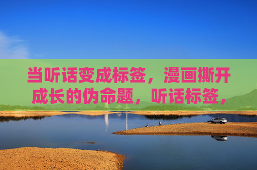 当听话变成标签,漫画撕开成长的伪命题,听话标签,漫画撕开成长伪命题 当听话变成标签,漫画撕开成长的伪命题,听话标签,漫画撕开成长伪命题
