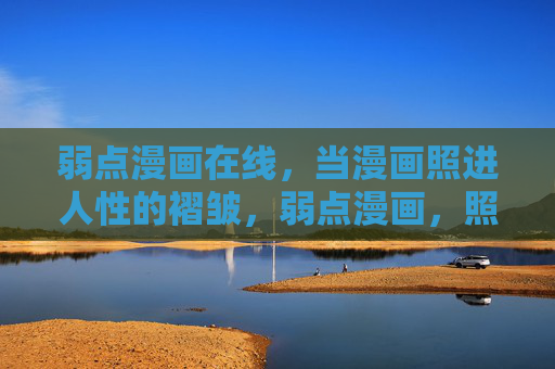 弱点漫画在线,当漫画照进人性的褶皱,弱点漫画,照进人性的褶皱 弱点漫画在线,当漫画照进人性的褶皱,弱点漫画,照进人性的褶皱