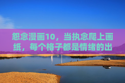 怨念漫画10,当执念爬上画纸,每个格子都是情绪的出口,执念入画,格子即情绪出口 怨念漫画10,当执念爬上画纸,每个格子都是情绪的出口,执念入画,格子即情绪出口
