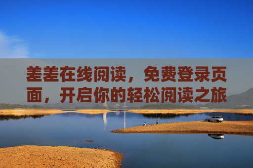 差差在线阅读,免费登录页面,开启你的轻松阅读之旅,差差在线阅读,免费登录,开启轻松阅读之旅 差差在线阅读,免费登录页面,开启你的轻松阅读之旅,差差在线阅读,免费登录,开启轻松阅读之旅