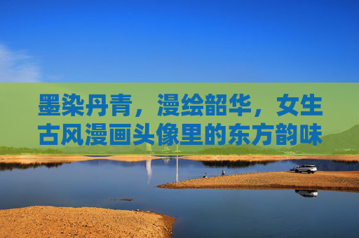 墨染丹青,漫绘韶华,女生古风漫画头像里的东方韵味,墨染丹青绘韶华,女生古风漫画头像的东方韵味 墨染丹青,漫绘韶华,女生古风漫画头像里的东方韵味,墨染丹青绘韶华,女生古风漫画头像的东方韵味