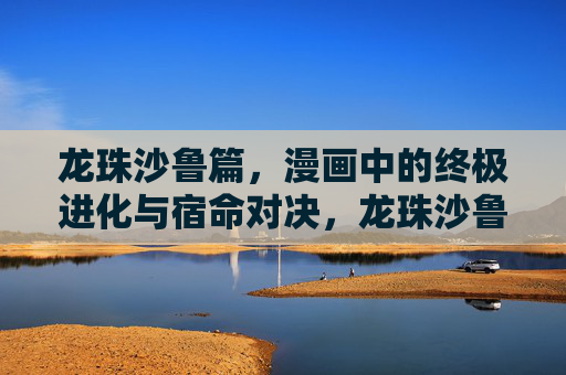 龙珠沙鲁篇,漫画中的终极进化与宿命对决,龙珠沙鲁篇,漫画终极进化与宿命对决 龙珠沙鲁篇,漫画中的终极进化与宿命对决,龙珠沙鲁篇,漫画终极进化与宿命对决