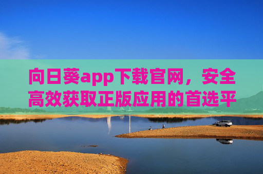 向日葵app下载官网,安全高效获取正版应用的首选平台,向日葵app下载官网,安全高效获取正版应用首选平台 向日葵app下载官网,安全高效获取正版应用的首选平台,向日葵app下载官网,安全高效获取正版应用首选平台