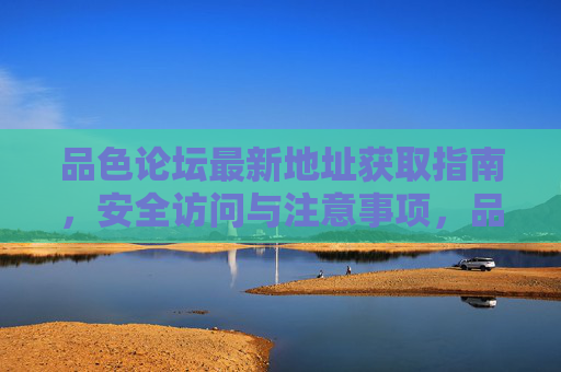 品色论坛最新地址获取指南,安全访问与注意事项,品色论坛最新地址获取指南,安全访问与注意事项 品色论坛最新地址获取指南,安全访问与注意事项,品色论坛最新地址获取指南,安全访问与注意事项