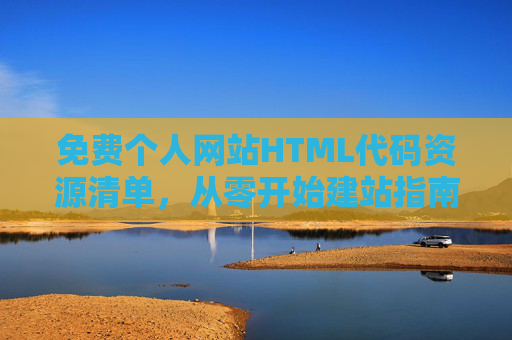 免费个人网站HTML代码资源清单,从零开始建站指南 免费个人网站HTML代码资源清单,从零开始建站指南
