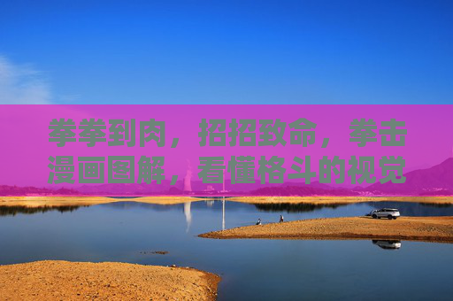 拳拳到肉,招招致命,拳击漫画图解,看懂格斗的视觉密码,拳拳到肉!拳击漫画图解,解锁格斗的视觉密码 拳拳到肉,招招致命,拳击漫画图解,看懂格斗的视觉密码,拳拳到肉!拳击漫画图解,解锁格斗的视觉密码