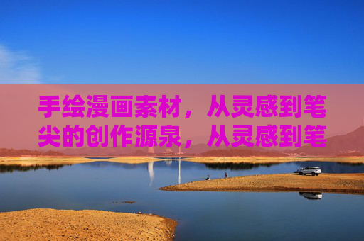手绘漫画素材,从灵感到笔尖的创作源泉,从灵感到笔尖,手绘漫画的创作源泉 手绘漫画素材,从灵感到笔尖的创作源泉,从灵感到笔尖,手绘漫画的创作源泉