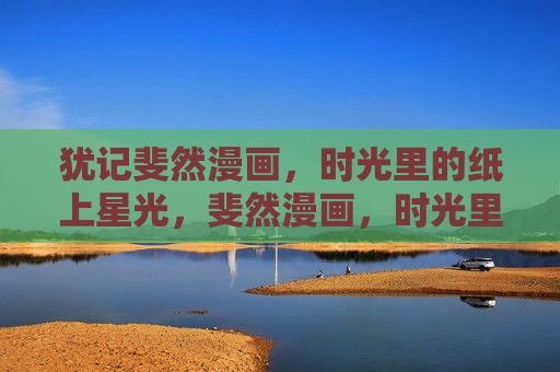 犹记斐然漫画,时光里的纸上星光,斐然漫画,时光里的纸上星光 犹记斐然漫画,时光里的纸上星光,斐然漫画,时光里的纸上星光