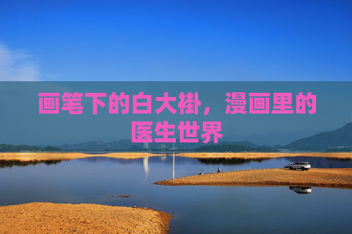 画笔下的白大褂,漫画里的医生世界 画笔下的白大褂,漫画里的医生世界