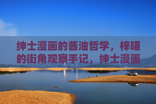 绅士漫画的酱油哲学,梓喵的街角观察手记,绅士漫画的酱油哲学,梓喵街角观察手记 绅士漫画的酱油哲学,梓喵的街角观察手记,绅士漫画的酱油哲学,梓喵街角观察手记
