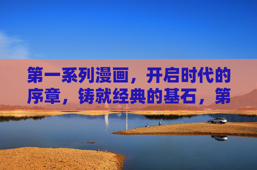 第一系列漫画，开启时代的序章，铸就经典的基石，第一漫画序章，铸就经典基石