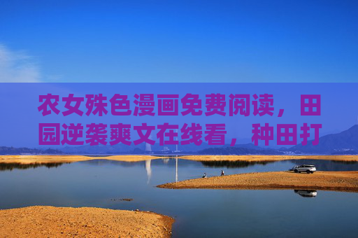 农女殊色漫画免费阅读,田园逆袭爽文在线看,种田打脸太上头!农女殊色,田园逆袭种田打脸爽文 农女殊色漫画免费阅读,田园逆袭爽文在线看,种田打脸太上头!农女殊色,田园逆袭种田打脸爽文