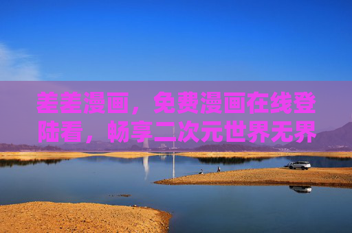 差差漫画,免费漫画在线登陆看,畅享二次元世界无界限,差差漫画,免费畅享二次元无界限 差差漫画,免费漫画在线登陆看,畅享二次元世界无界限,差差漫画,免费畅享二次元无界限