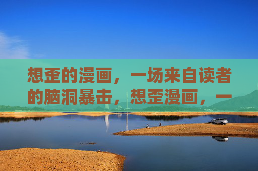 想歪的漫画,一场来自读者的脑洞暴击,想歪漫画,一场读者脑洞的暴击 想歪的漫画,一场来自读者的脑洞暴击,想歪漫画,一场读者脑洞的暴击
