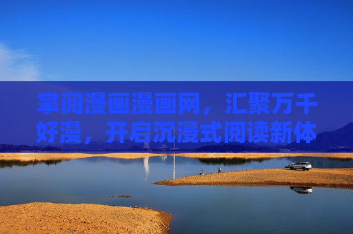 掌阅漫画漫画网，汇聚万千好漫，开启沉浸式阅读新体验，掌阅漫画漫画网，汇聚万千好漫，沉浸式阅读新体验
