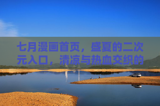 七月漫画首页,盛夏的二次元入口,清凉与热血交织的漫游指南,七月漫画,盛夏二次元的清凉热血漫游入口 七月漫画首页,盛夏的二次元入口,清凉与热血交织的漫游指南,七月漫画,盛夏二次元的清凉热血漫游入口