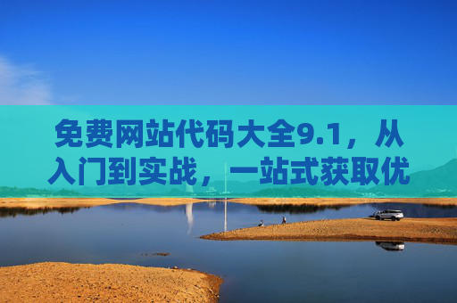 免费网站代码大全9.1，从入门到实战，一站式获取优质代码资源，免费网站代码大全9.1，从入门到实战的一站式优质资源