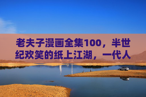 老夫子漫画全集100,半世纪欢笑的纸上江湖,一代人的精神童年,老夫子漫画全集,半世纪欢笑的纸上江湖童年 老夫子漫画全集100,半世纪欢笑的纸上江湖,一代人的精神童年,老夫子漫画全集,半世纪欢笑的纸上江湖童年