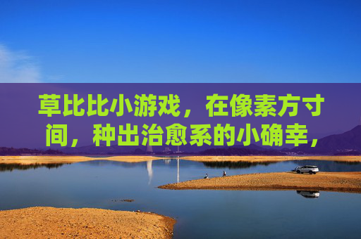 草比比小游戏,在像素方寸间,种出治愈系的小确幸,像素方寸间,治愈系种草小确幸 草比比小游戏,在像素方寸间,种出治愈系的小确幸,像素方寸间,治愈系种草小确幸